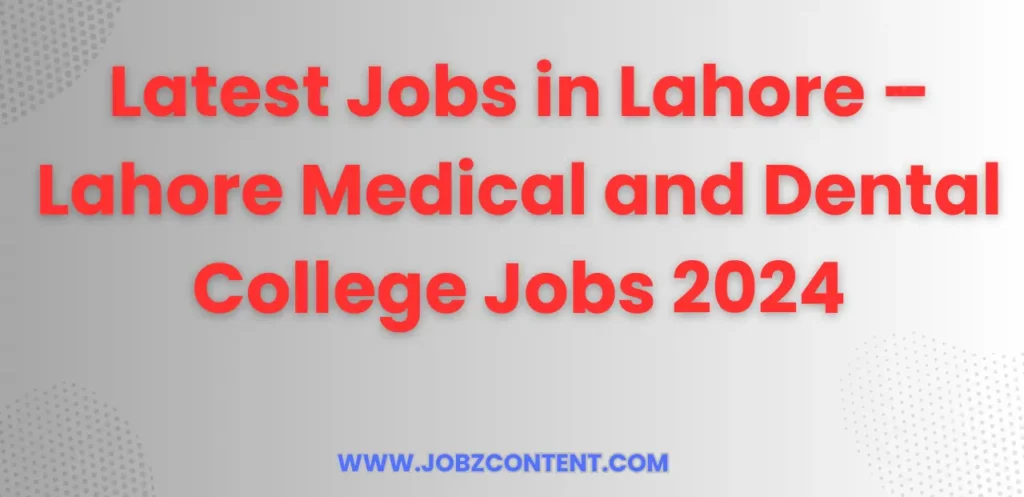 Latest Jobs in Lahore – Lahore Medical and Dental College Jobs 2024